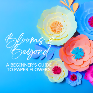 Blooms & Beyond: Beginner's Guide to Paper Flowers
